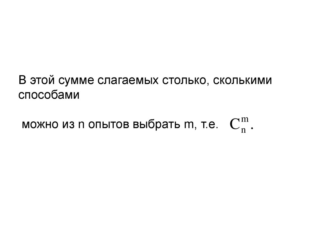В этой сумме слагаемых столько, сколькими способами можно из n опытов выбрать m, т.е.
