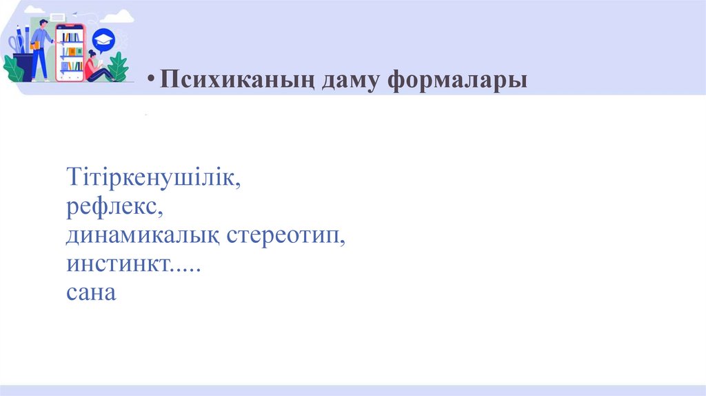 Тітіркенушілік, рефлекс, динамикалық стереотип, инстинкт..... сана