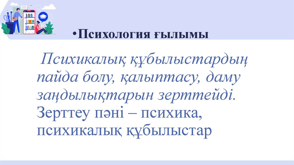 Психикалық құбылыстардың пайда болу, қалыптасу, даму заңдылықтарын зерттейді. Зерттеу пәні – психика, психикалық құбылыстар