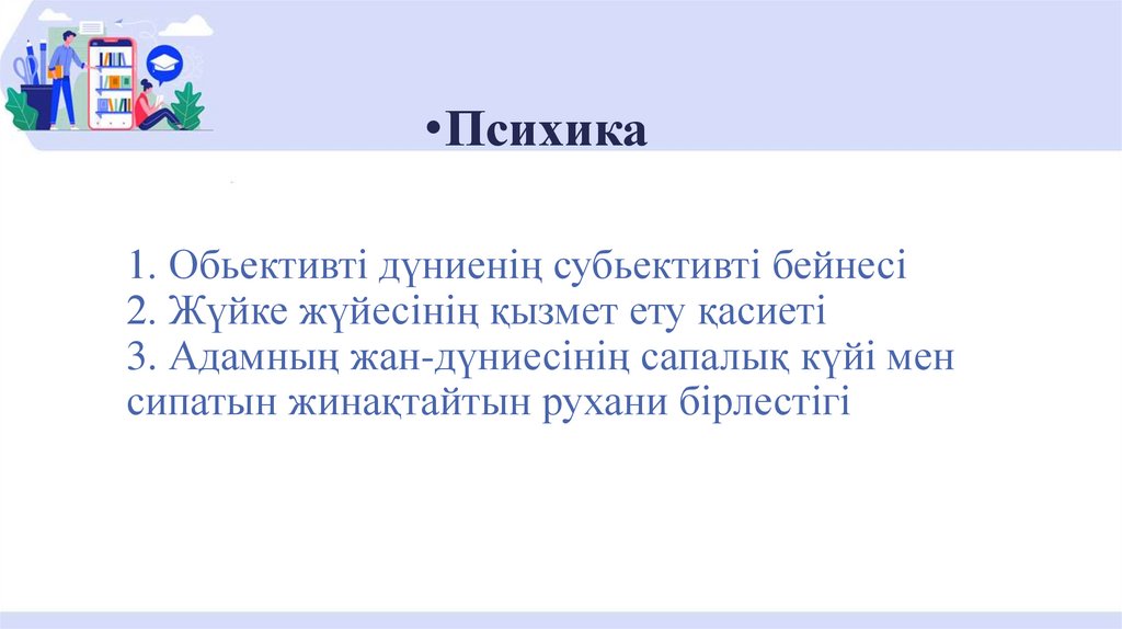 1. Обьективті дүниенің субьективті бейнесі 2. Жүйке жүйесінің қызмет ету қасиеті 3. Адамның жан-дүниесінің сапалық күйі мен