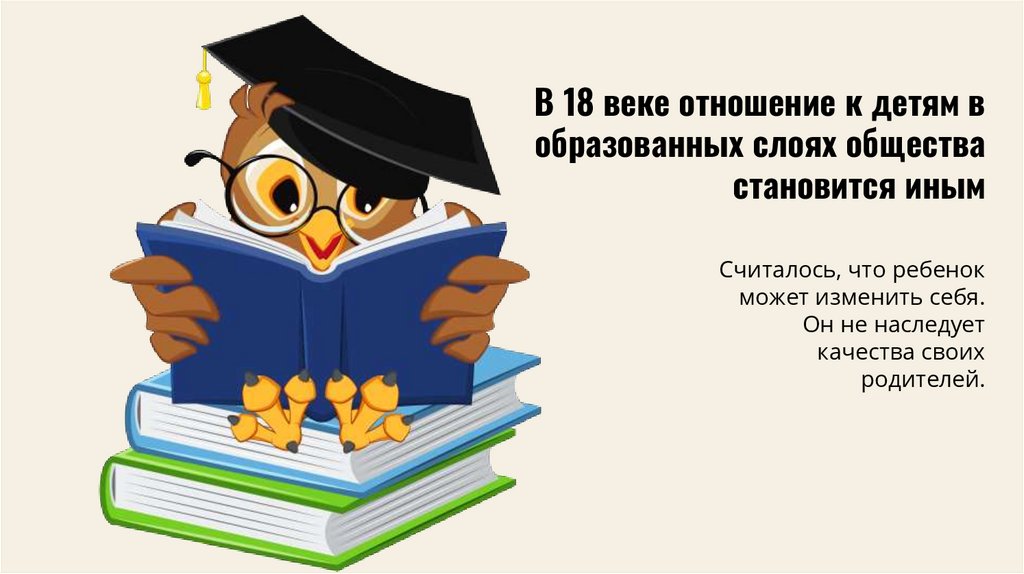 В 18 веке отношение к детям в образованных слоях общества становится иным