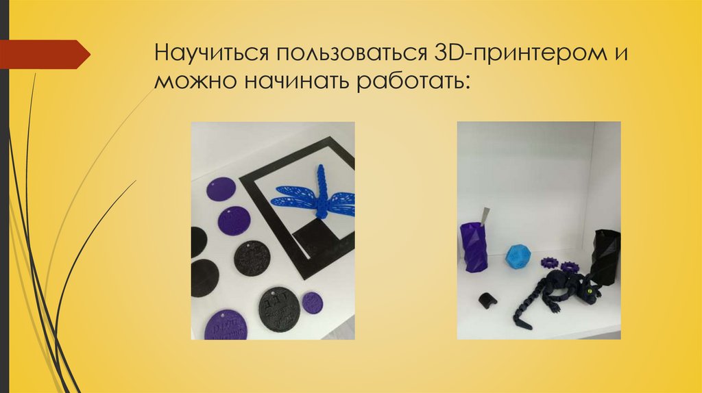 Научиться пользоваться 3D-принтером и можно начинать работать: