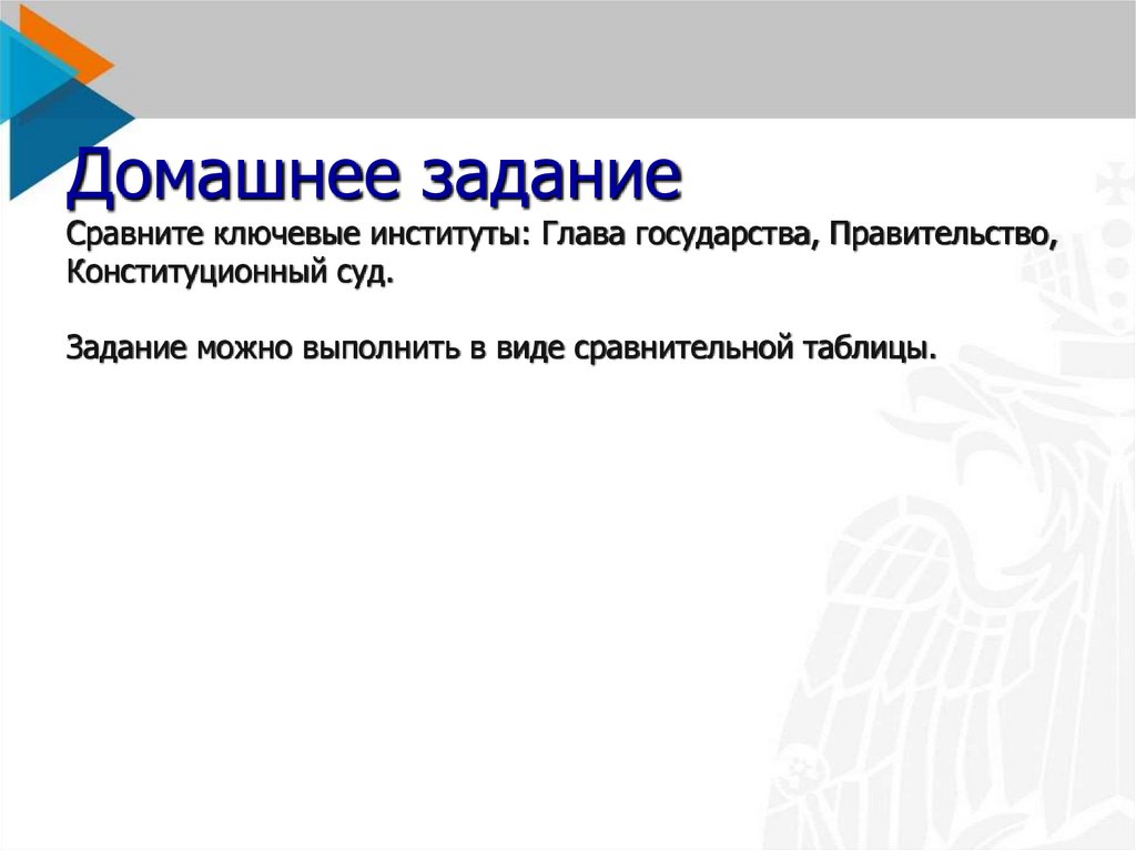 Домашнее задание Сравните ключевые институты: Глава государства, Правительство, Конституционный суд. Задание можно выполнить в