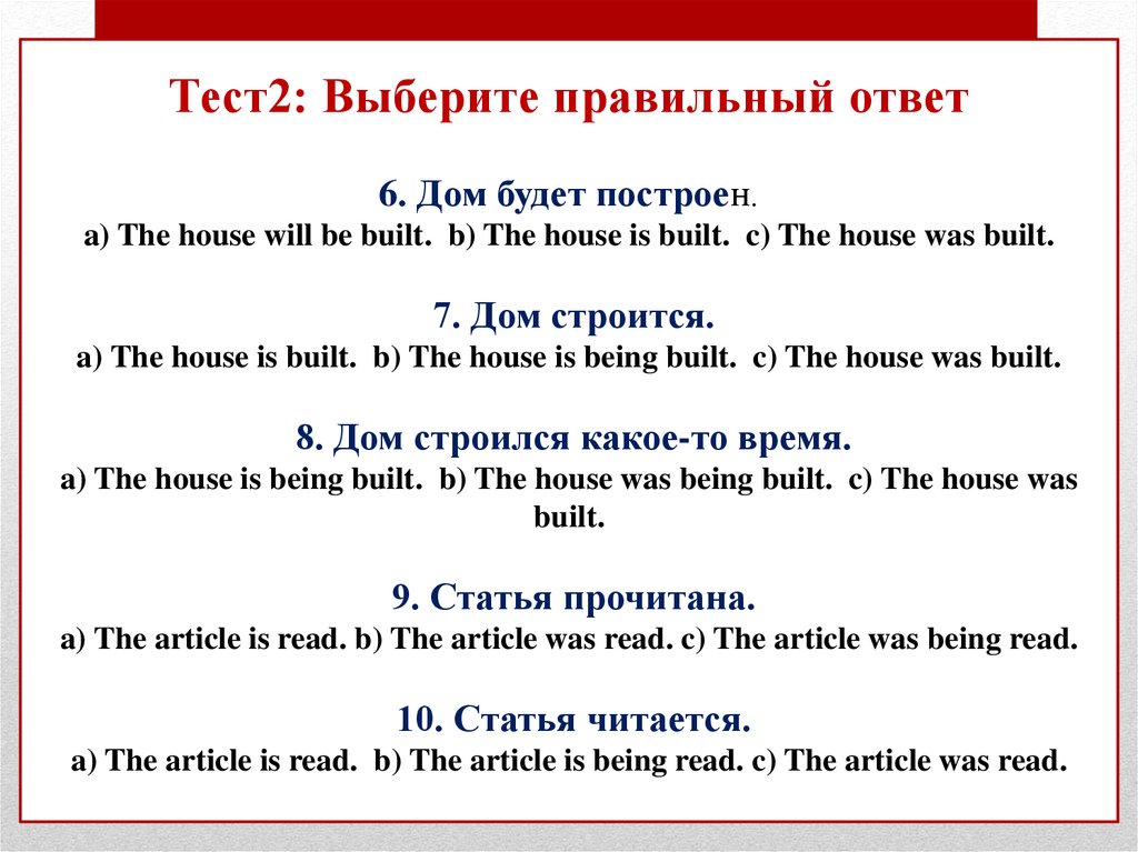 Тест2: Выберите правильный ответ 6. Дом будет построен. a) The house will be built. b) The house is built. c) The house was