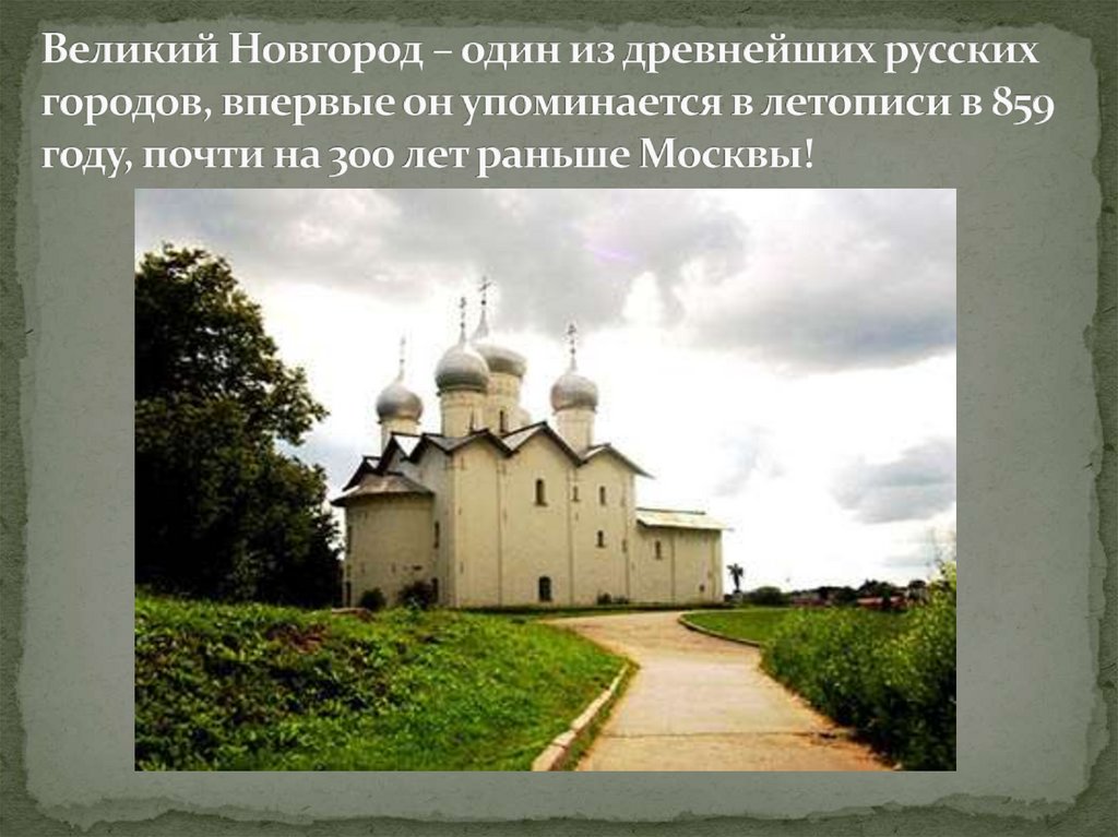 Великий Новгород – один из древнейших русских городов, впервые он упоминается в летописи в 859 году, почти на 300 лет раньше
