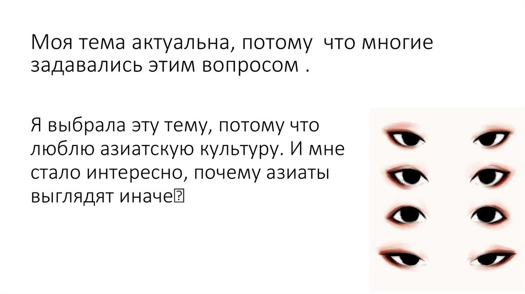 Я выбрала эту тему, потому что люблю азиатскую культуру. И мне стало интересно, почему азиаты выглядят иначе