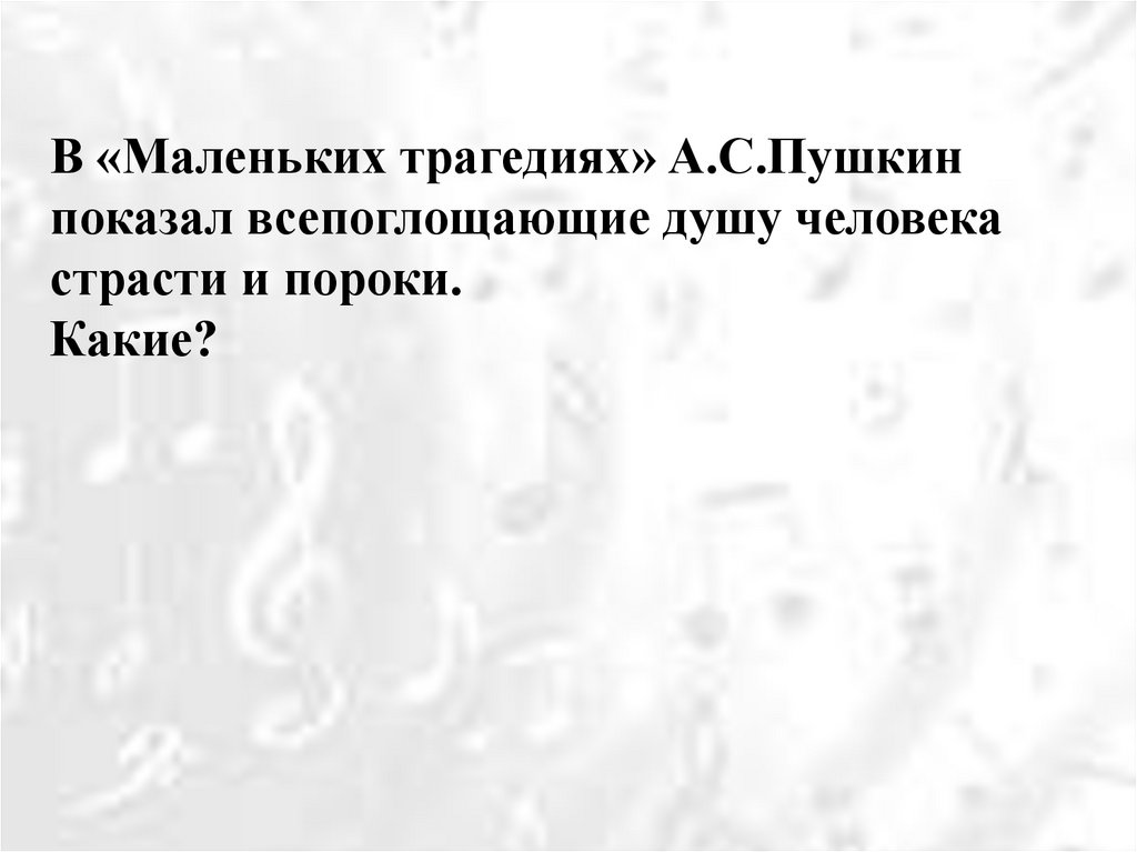 В «Маленьких трагедиях» А.С.Пушкин показал всепоглощающие душу человека страсти и пороки. Какие?