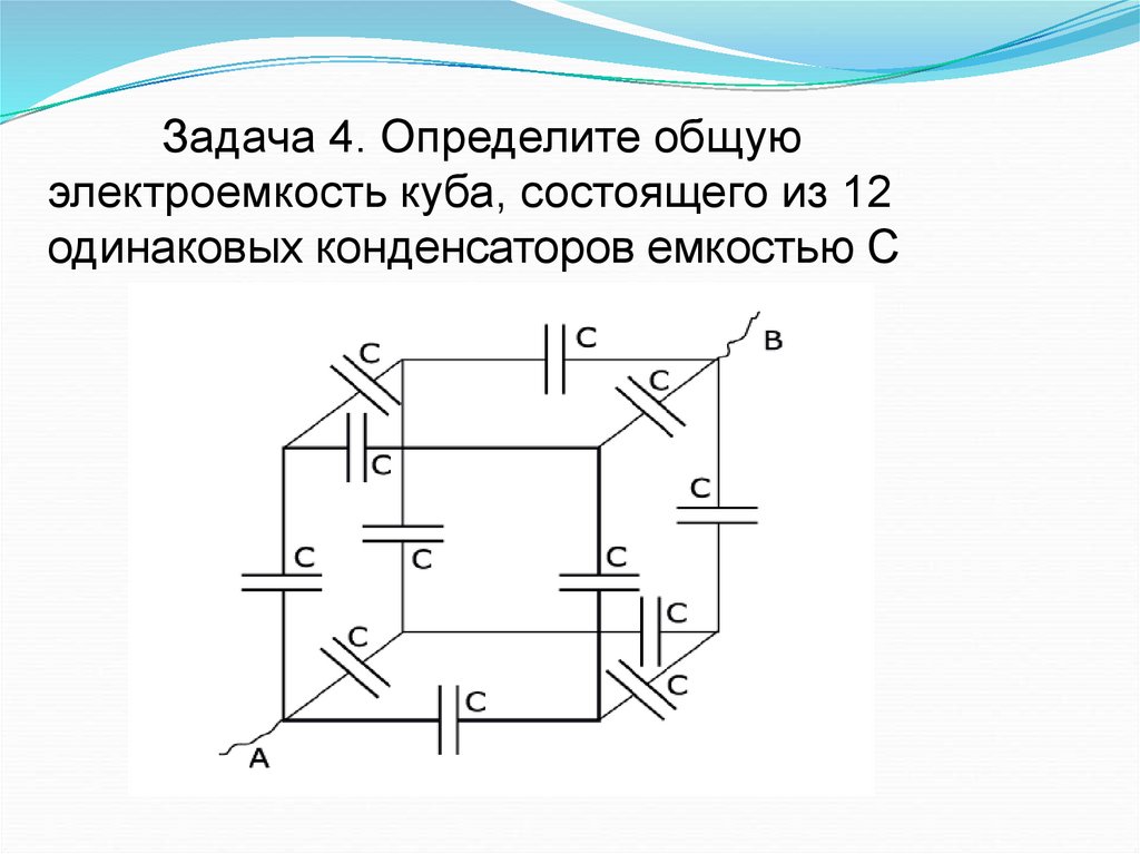 Задача 4. Определите общую электроемкость куба, состоящего из 12 одинаковых конденсаторов емкостью С