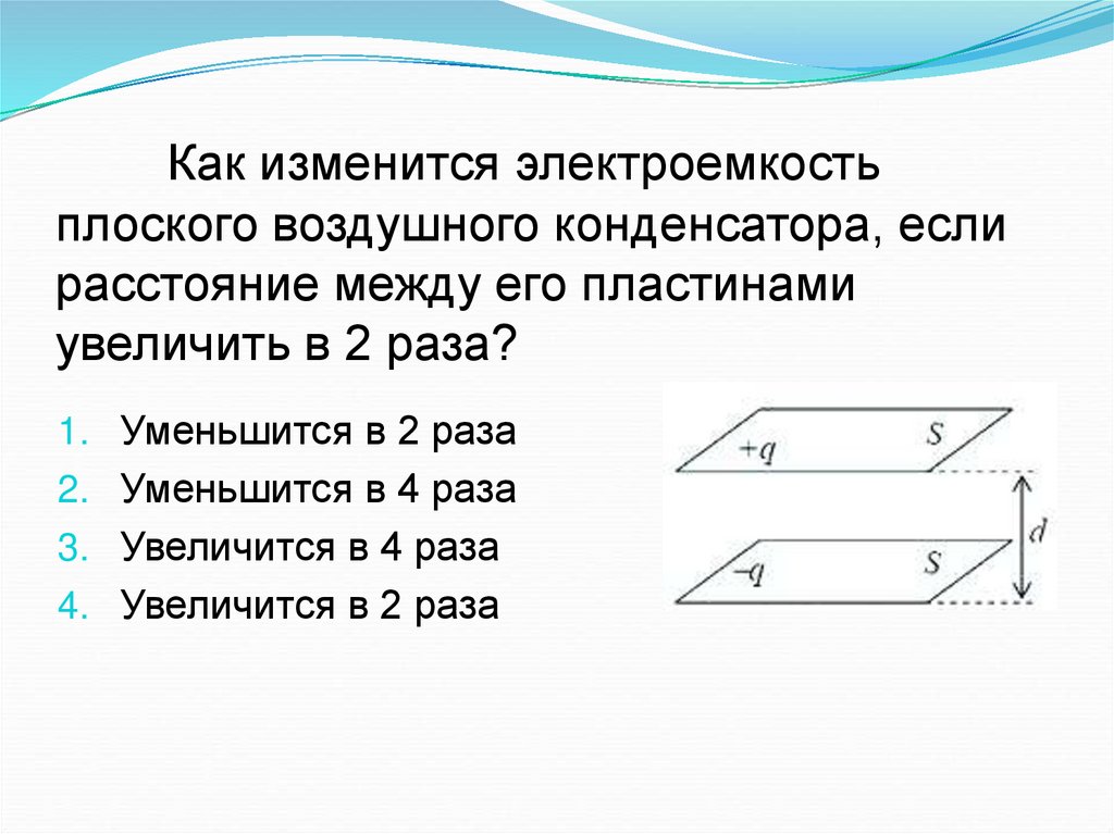 Как изменится электроемкость плоского воздушного конденсатора, если расстояние между его пластинами увеличить в 2 раза?