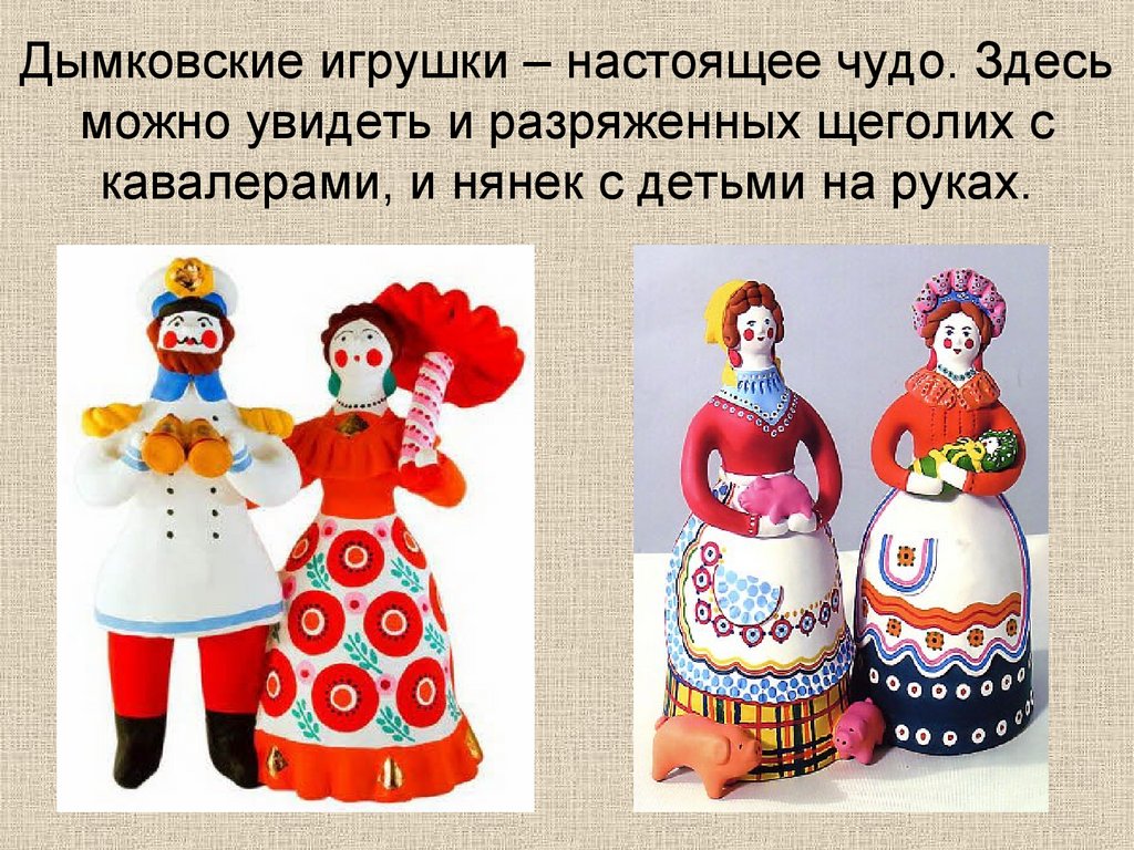 Дымковские игрушки – настоящее чудо. Здесь можно увидеть и разряженных щеголих с кавалерами, и нянек с детьми на руках.