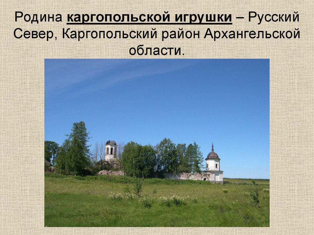 Родина каргопольской игрушки – Русский Север, Каргопольский район Архангельской области.