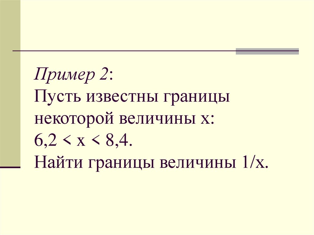 Пример 2: Пусть известны границы некоторой величины х: 6,2 < x < 8,4. Найти границы величины 1/х.