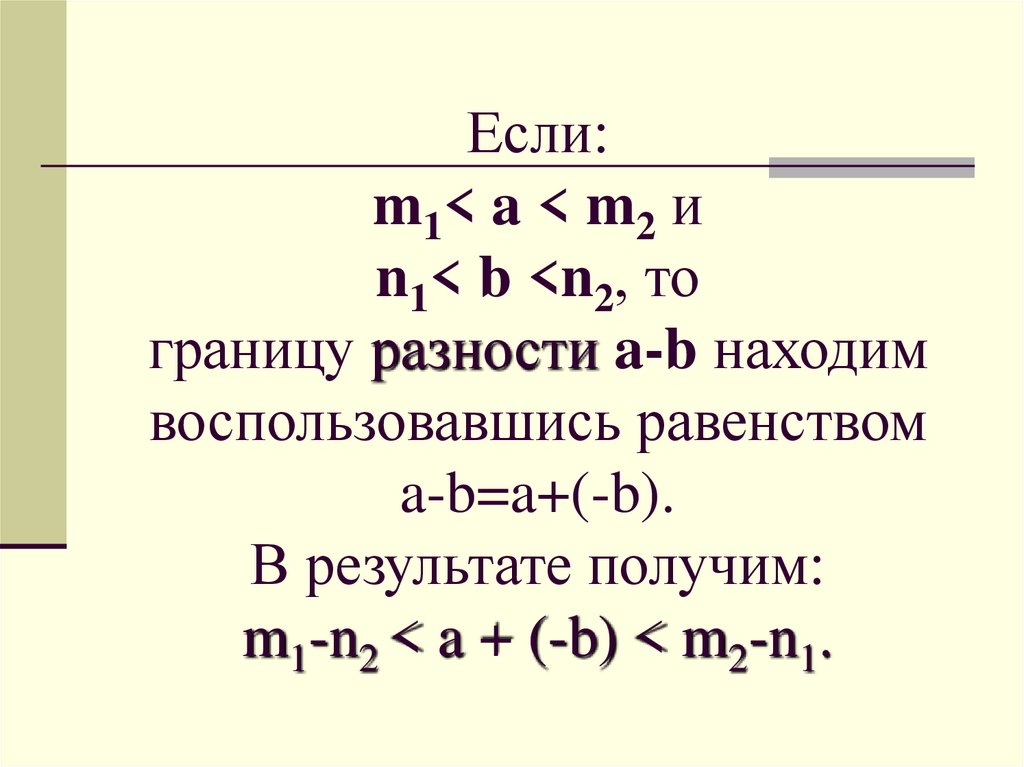 Если: m1< a < m2 и n1< b <n2, то границу разности a-b находим воспользовавшись равенством a-b=a+(-b). В результате получим: