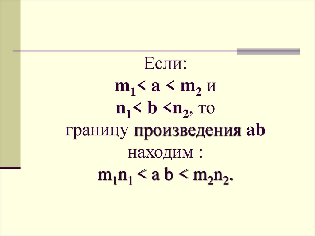 Если: m1< a < m2 и n1< b <n2, то границу произведения ab находим : m1n1 < a b < m2n2.