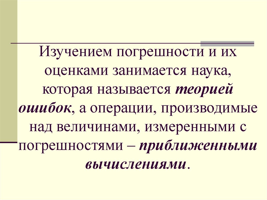 Изучением погрешности и их оценками занимается наука, которая называется теорией ошибок, а операции, производимые над