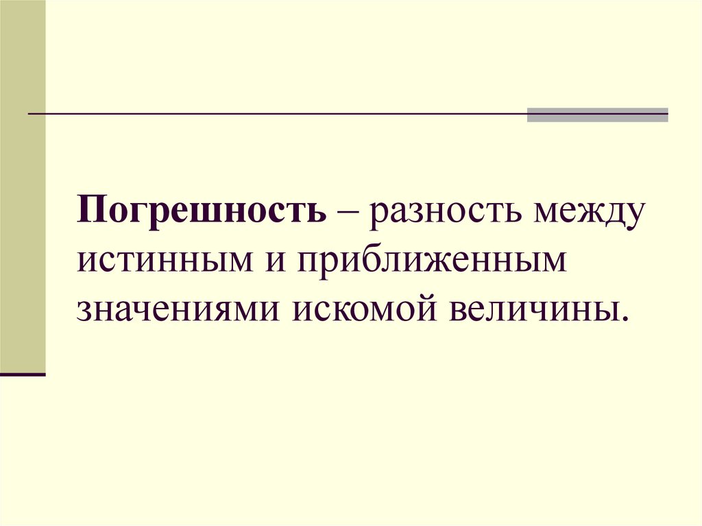 Погрешность – разность между истинным и приближенным значениями искомой величины.