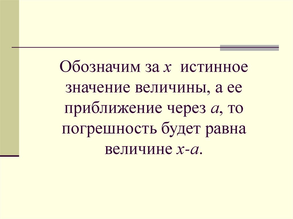 Обозначим за х истинное значение величины, а ее приближение через а, то погрешность будет равна величине х-а.