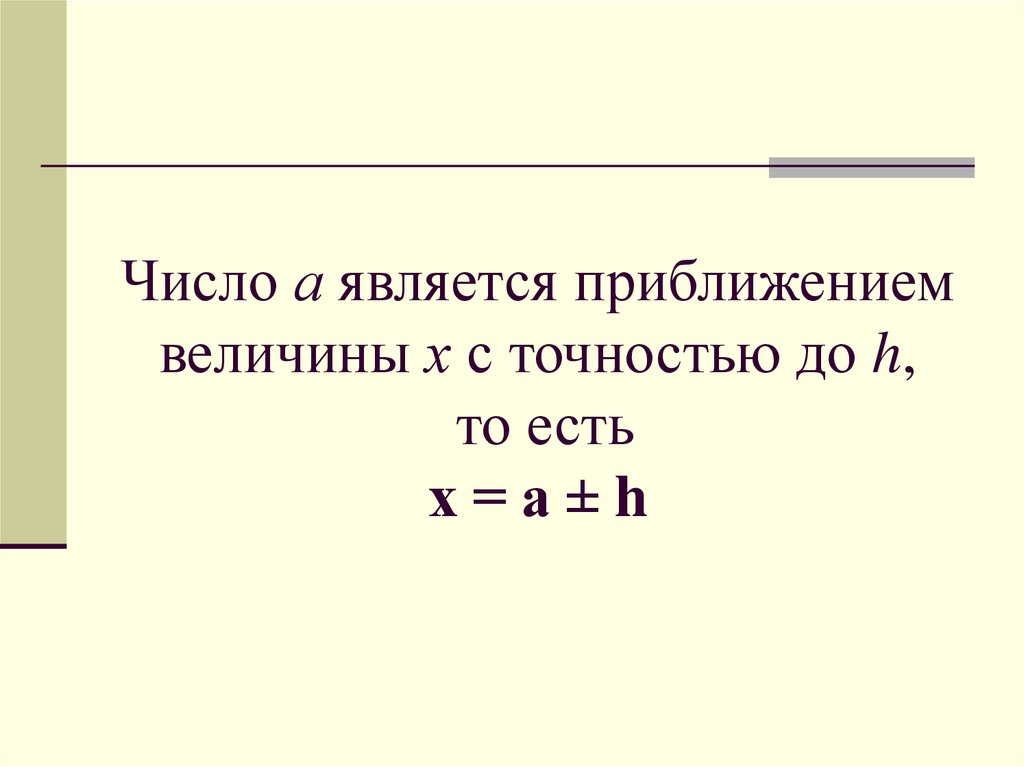 Число а является приближением величины х с точностью до h, то есть х = а ± h