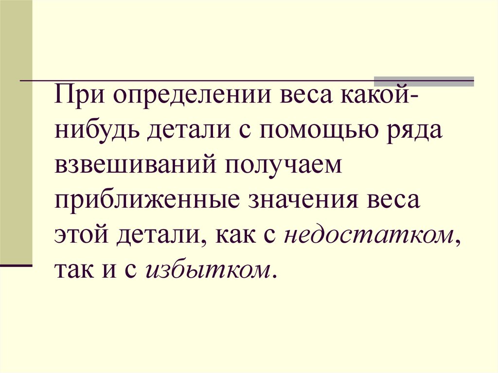 При определении веса какой-нибудь детали с помощью ряда взвешиваний получаем приближенные значения веса этой детали, как с