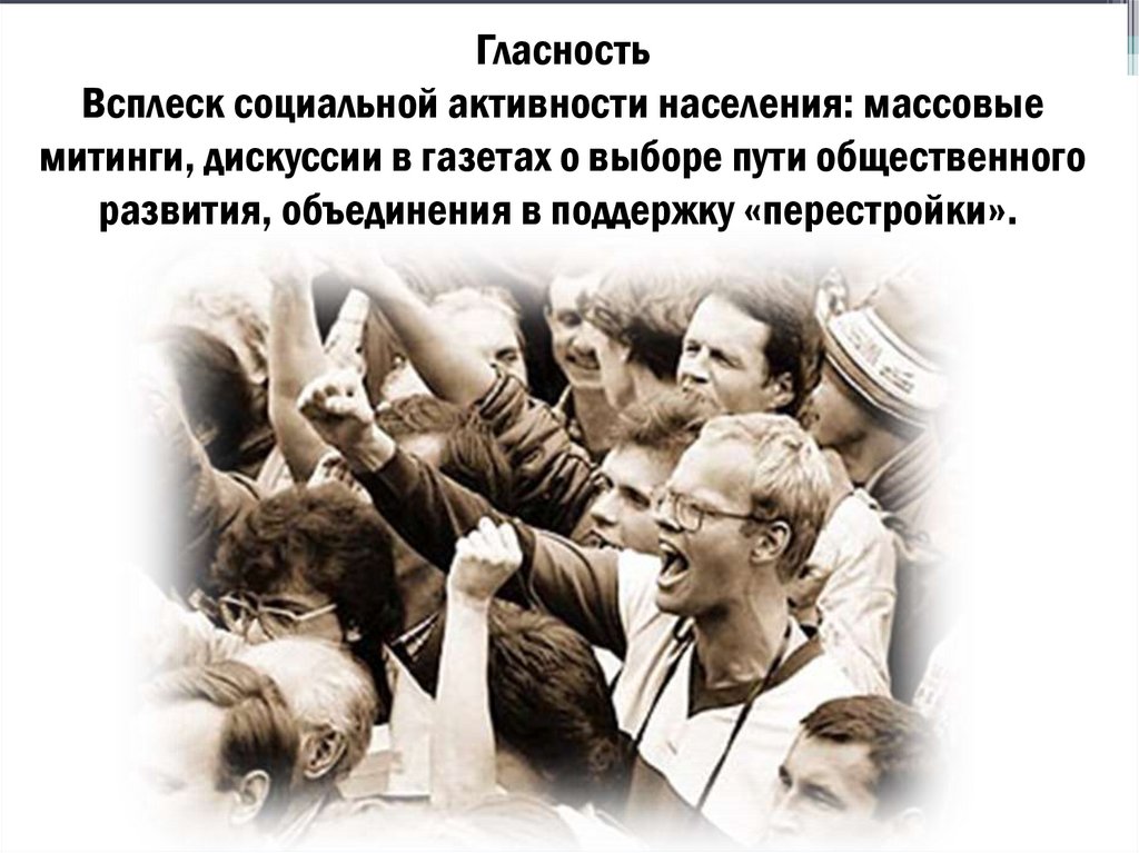 Гласность Всплеск социальной активности населения: массовые митинги, дискуссии в газетах о выборе пути общественного развития,