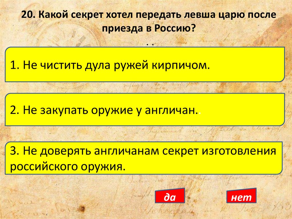 20. Какой секрет хотел передать левша царю после приезда в Россию? . .
