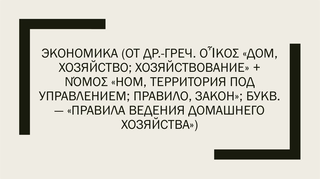 Экономика (от др.-греч. οἶκος «дом, хозяйство; хозяйствование» + νόμος «ном, территория под управлением; правило, закон»; букв.