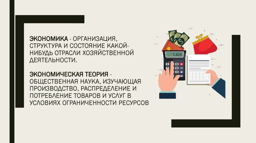 Экономика - организация, структура и состояние какой-нибудь отрасли хозяйственной деятельности. Экономическая теория -