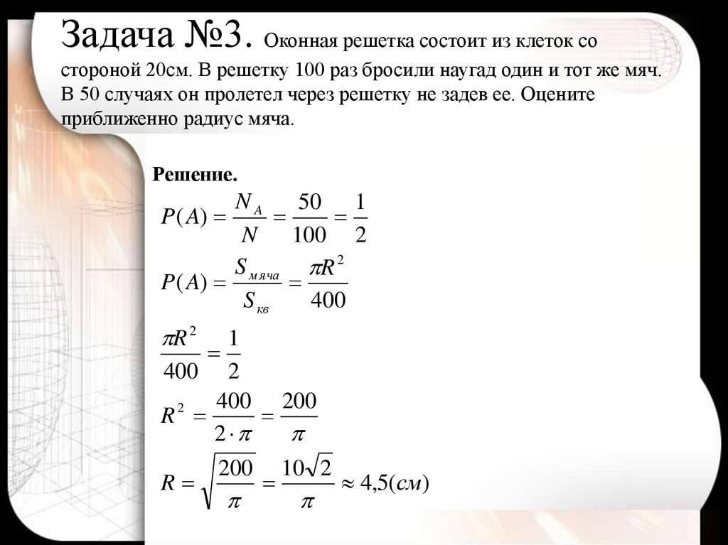Задача №3. Оконная решетка состоит из клеток со стороной 20см. В решетку 100 раз бросили наугад один и тот же мяч. В 50 случаях
