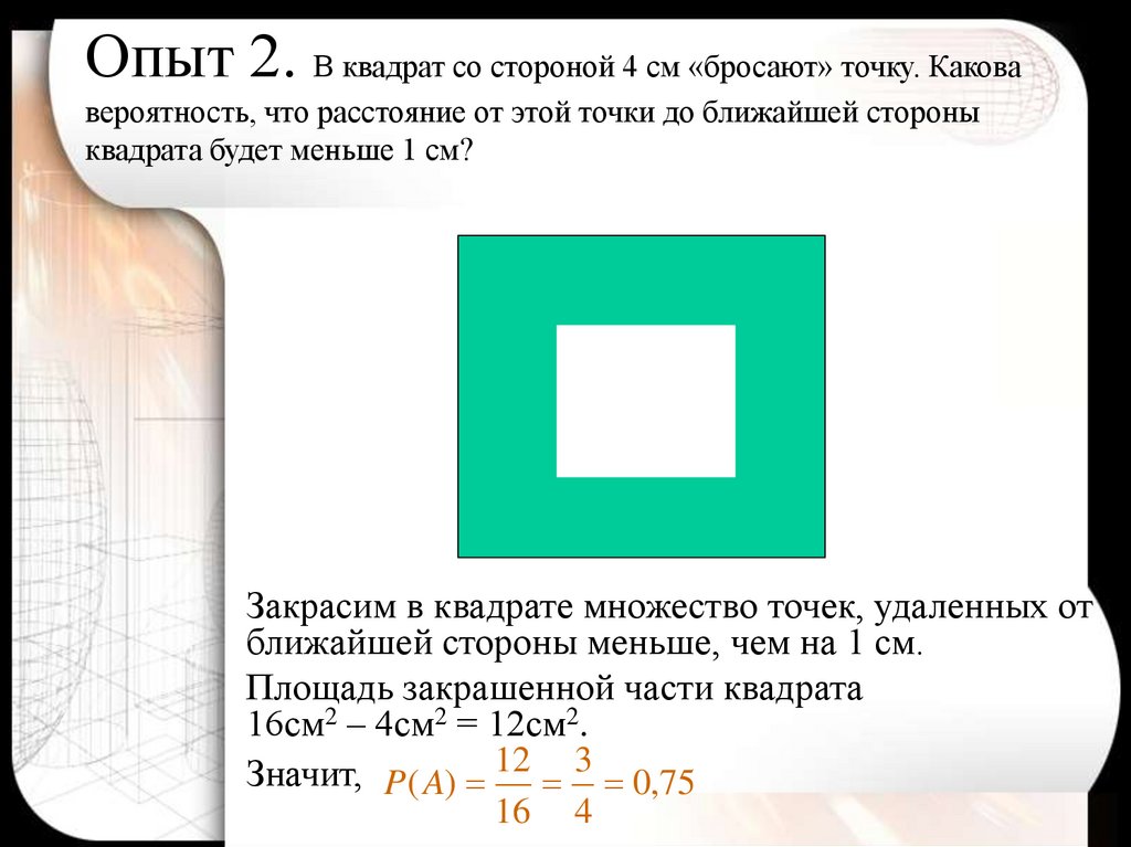 Опыт 2. В квадрат со стороной 4 см «бросают» точку. Какова вероятность, что расстояние от этой точки до ближайшей стороны