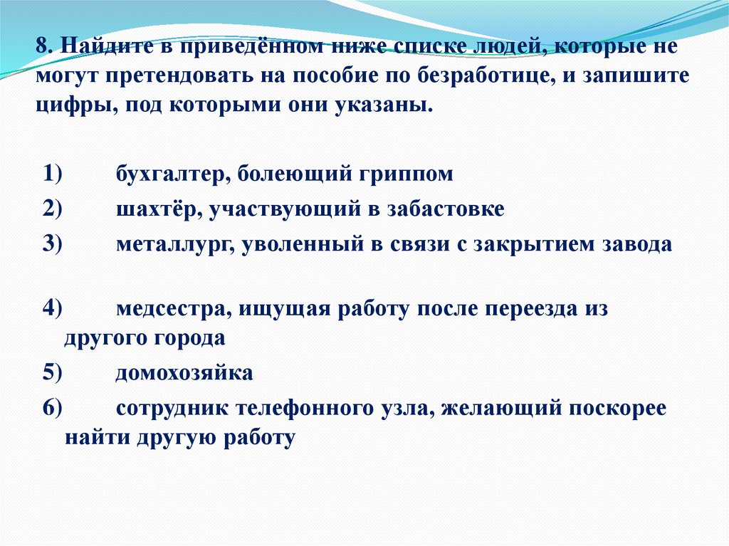 8. Найдите в приведённом ниже списке людей, которые не могут претендовать на пособие по безработице, и запишите цифры, под