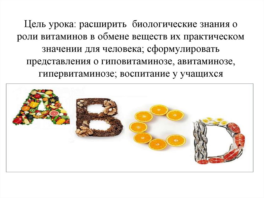 Цель урока: расширить  биологические знания о роли витаминов в обмене веществ их практическом значении для человека;