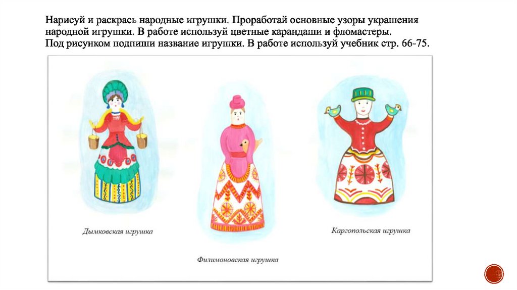 Нарисуй и раскрась народные игрушки. Проработай основные узоры украшения народной игрушки. В работе используй цветные карандаши