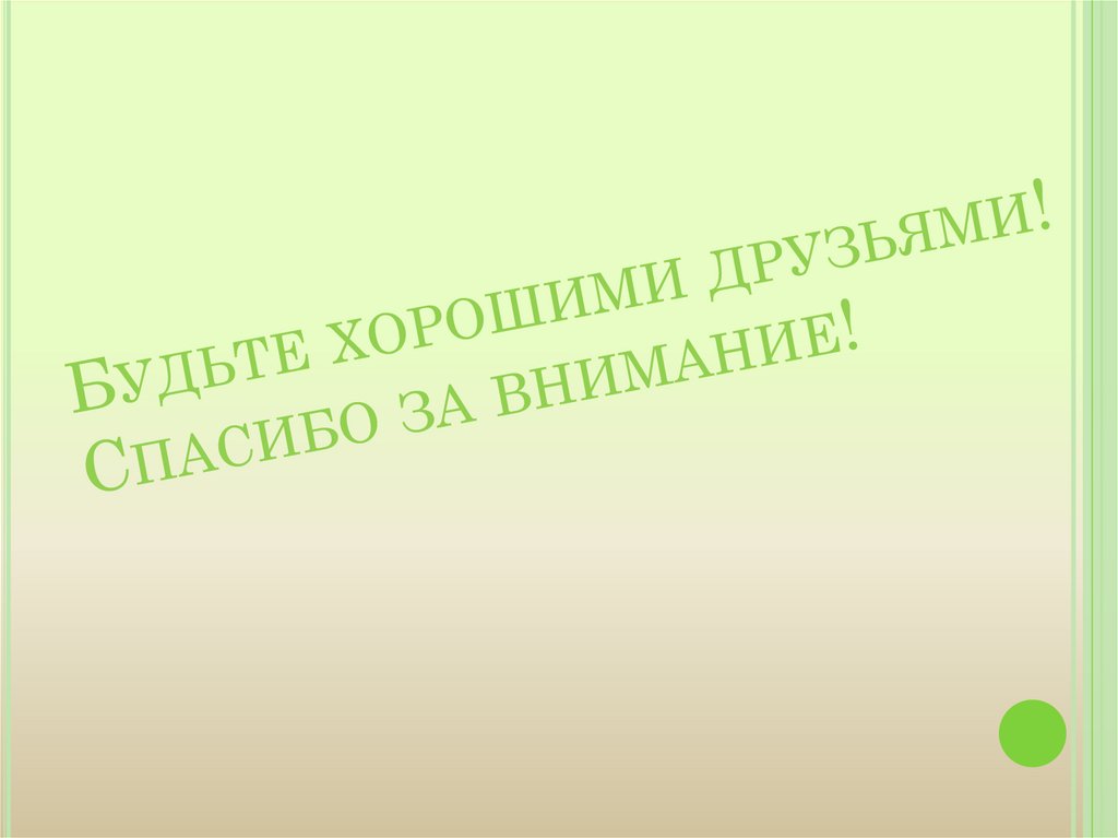 Будьте хорошими друзьями! Спасибо за внимание!