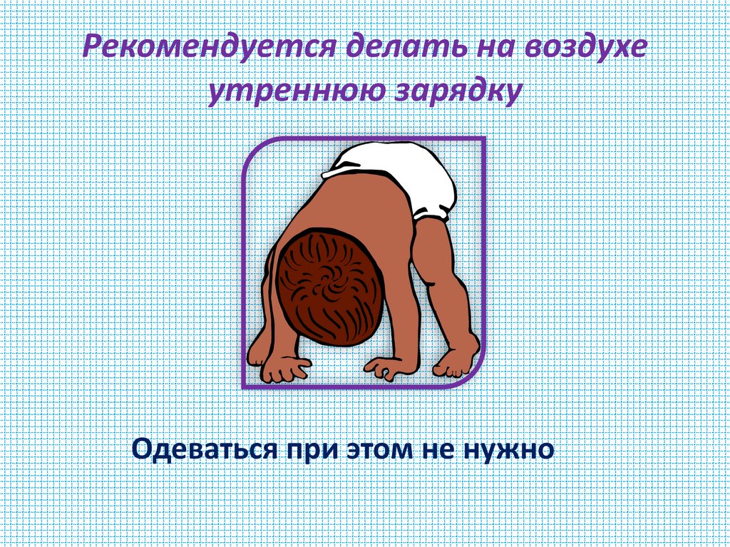 Рекомендуется делать на воздухе утреннюю зарядку