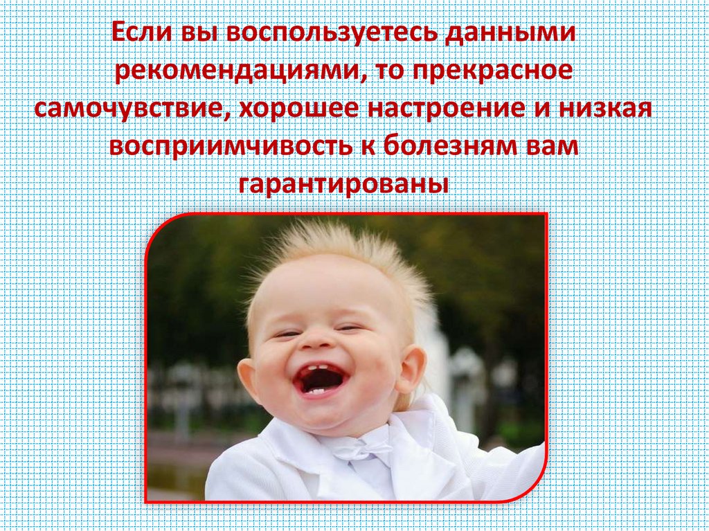 Если вы воспользуетесь данными рекомендациями, то прекрасное самочувствие, хорошее настроение и низкая восприимчивость к