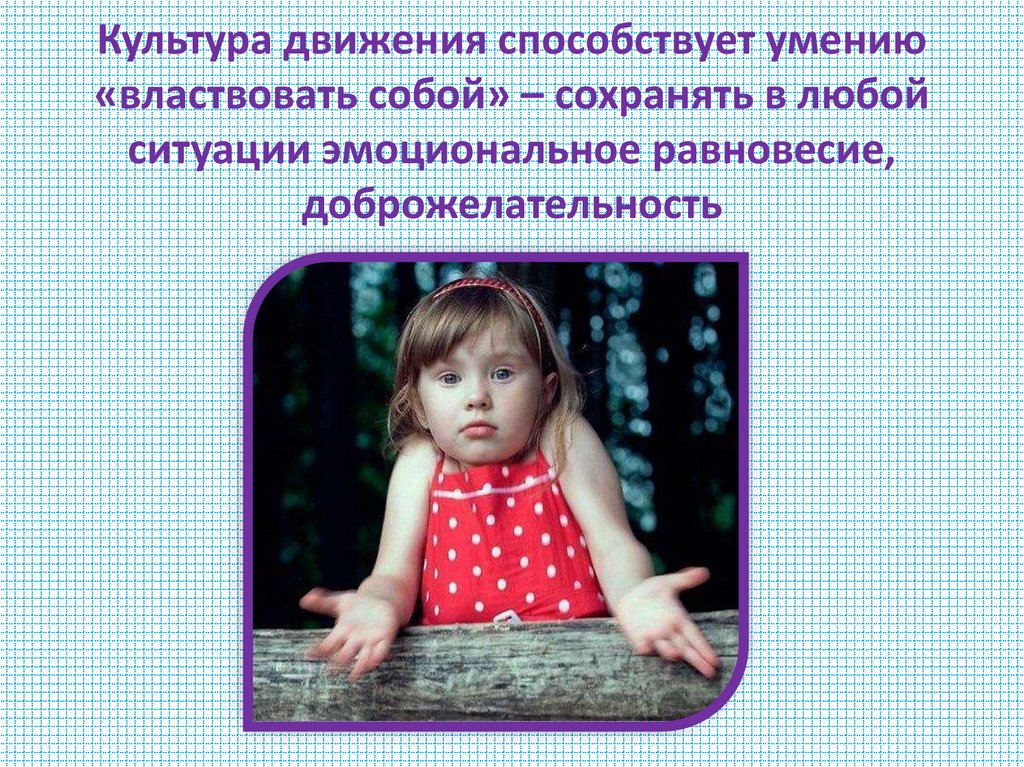 Культура движения способствует умению «властвовать собой» – сохранять в любой ситуации эмоциональное равновесие,