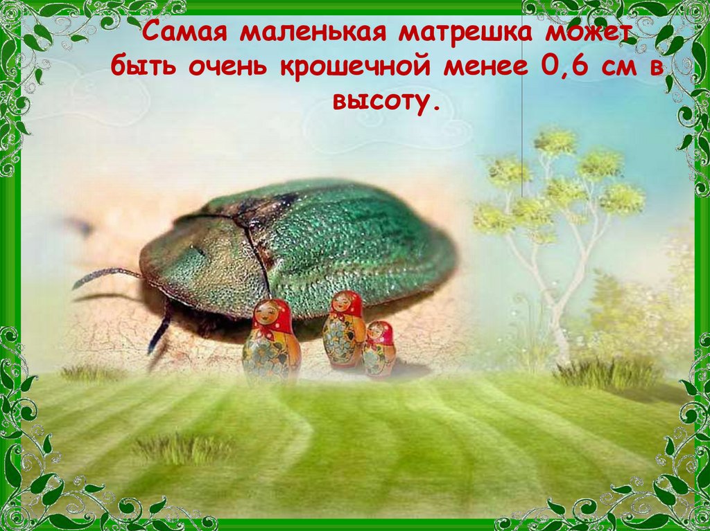 Самая маленькая матрешка может быть очень крошечной менее 0,6 см в высоту.