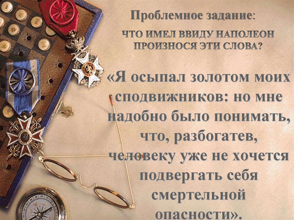 «Я осыпал золотом моих сподвижников: но мне надобно было понимать, что, разбогатев, человеку уже не хочется подвергать себя