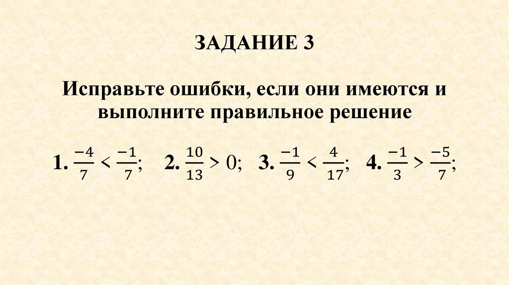 ЗАДАНИЕ 3 Исправьте ошибки, если они имеются и выполните правильное решение 1. (-4)/7 < (-1)/( 7); 2. 10/13 > 0; 3. (-1)/9 <