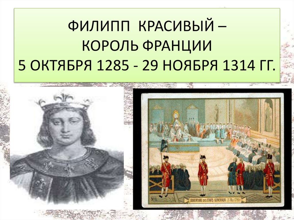 ФИЛИПП КРАСИВЫЙ – КОРОЛЬ ФРАНЦИИ 5 ОКТЯБРЯ 1285 - 29 НОЯБРЯ 1314 ГГ.