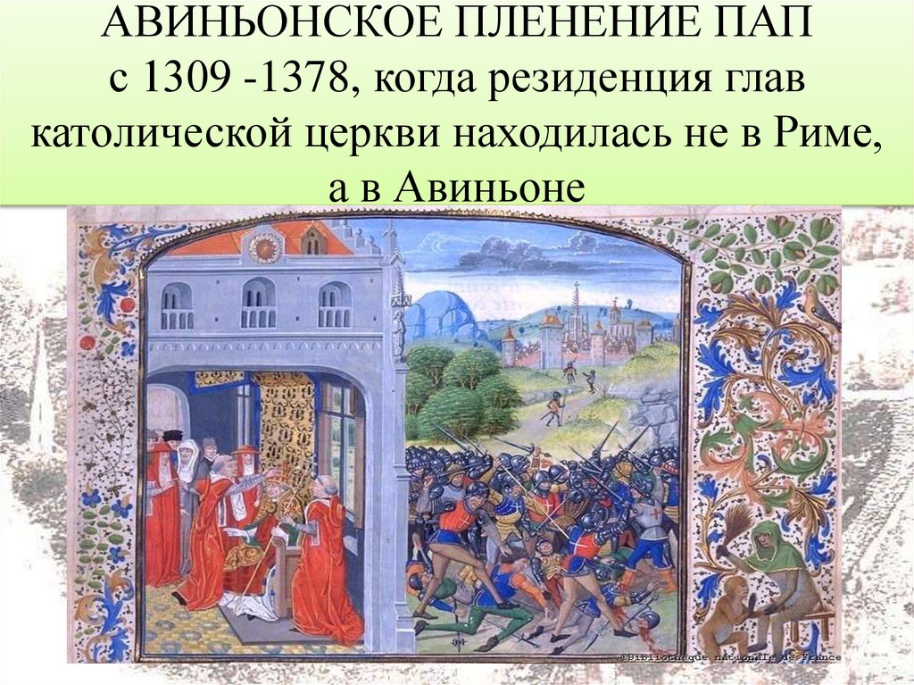 АВИНЬОНСКОЕ ПЛЕНЕНИЕ ПАП с 1309 -1378, когда резиденция глав католической церкви находилась не в Риме, а в Авиньоне