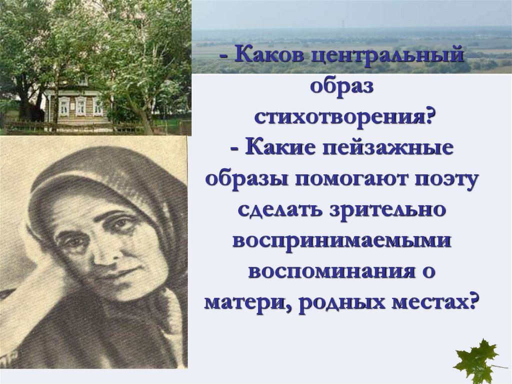 - Каков центральный образ стихотворения? - Какие пейзажные образы помогают поэту сделать зрительно воспринимаемыми воспоминания