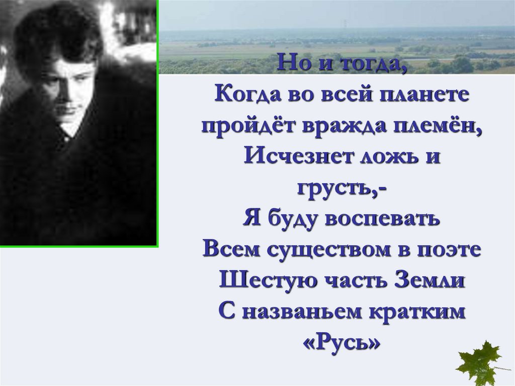 Но и тогда, Когда во всей планете пройдёт вражда племён, Исчезнет ложь и грусть,- Я буду воспевать Всем существом в поэте