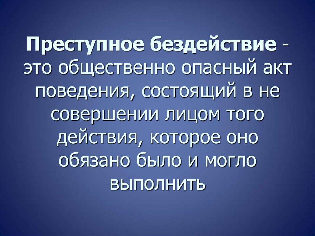 Преступное бездействие - это общественно опасный акт поведения, состоящий в не совершении лицом того действия, которое оно