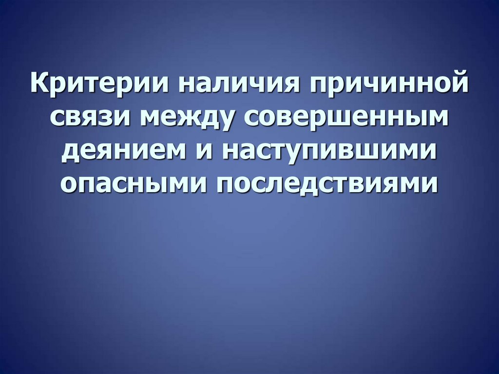 Критерии наличия причинной связи между совершенным деянием и наступившими опасными последствиями