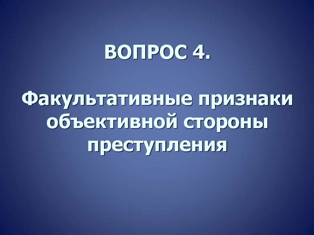 ВОПРОС 4. Факультативные признаки объективной стороны преступления