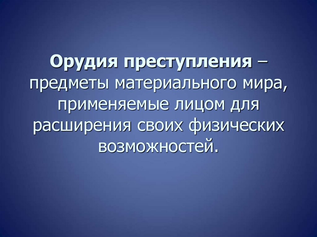 Орудия преступления – предметы материального мира, применяемые лицом для расширения своих физических возможностей.