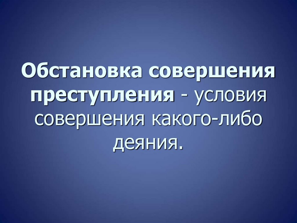 Обстановка совершения преступления - условия совершения какого-либо деяния.
