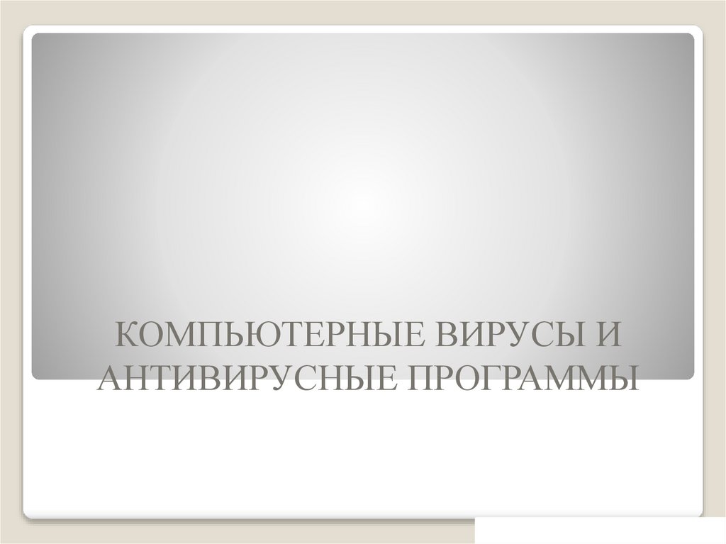КОМПЬЮТЕРНЫЕ ВИРУСЫ И АНТИВИРУСНЫЕ ПРОГРАММЫ