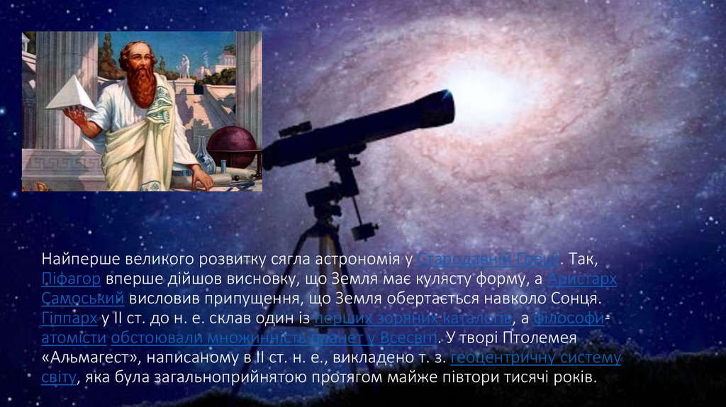 Найперше великого розвитку сягла астрономія у Стародавній Греції. Так, Піфагор вперше дійшов висновку, що Земля має кулясту